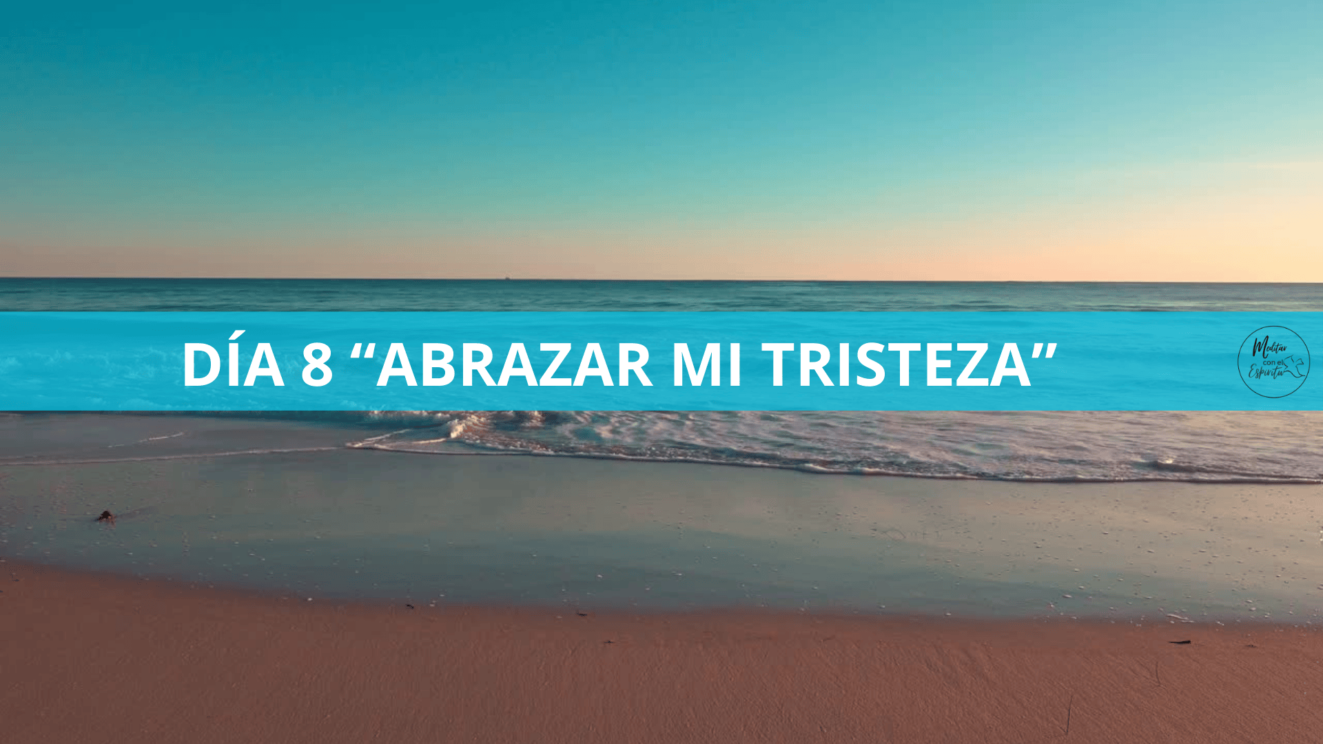 DÍA 8. ABRAZAR MI TRISTEZA